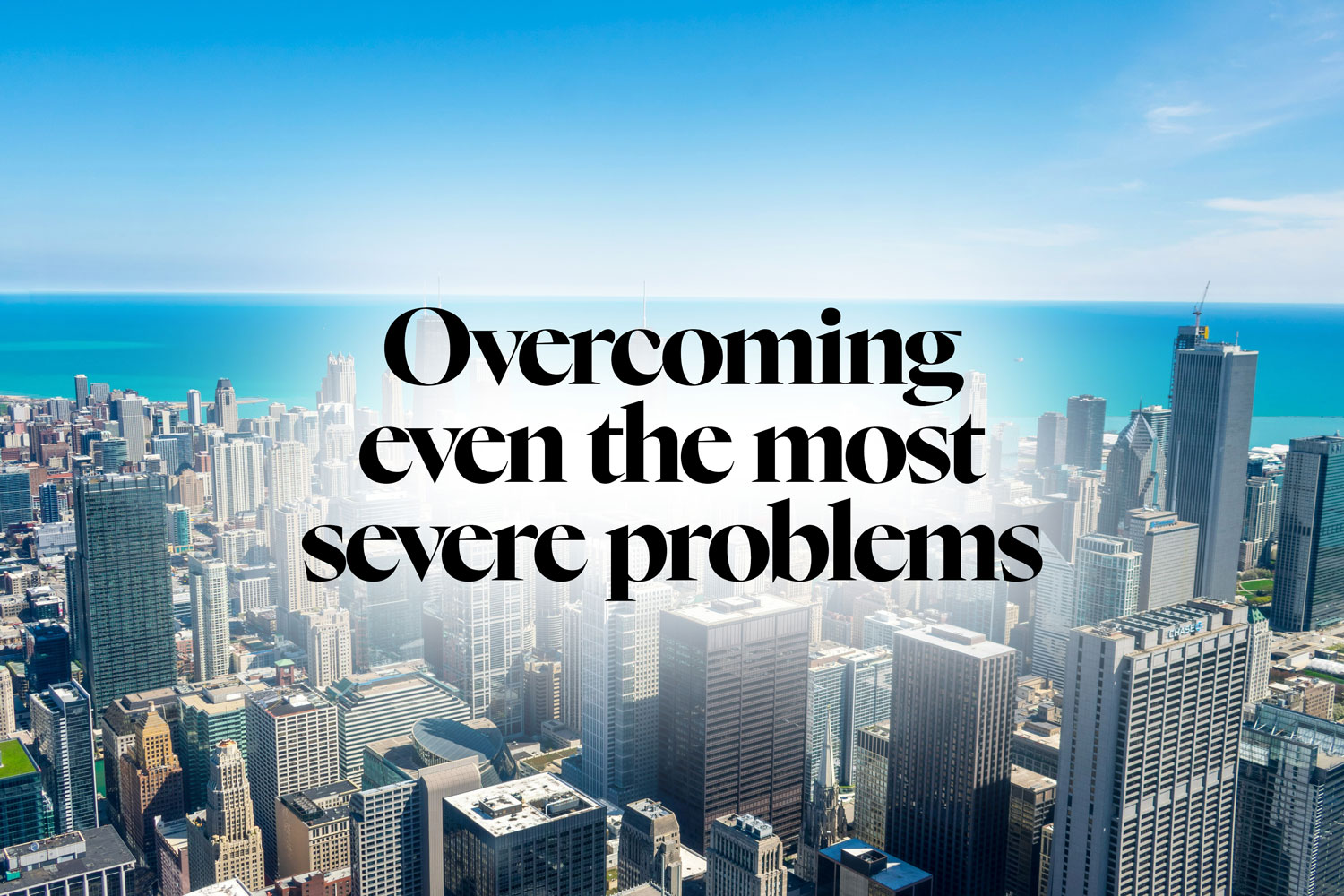 Overcoming even the most severe problems